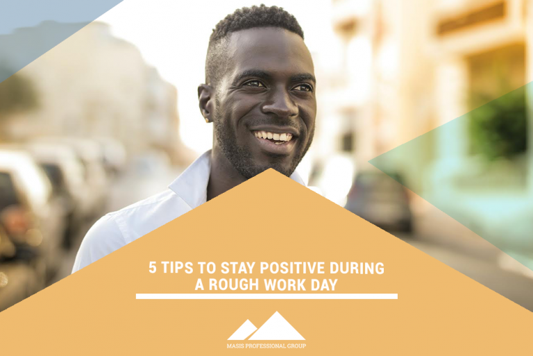 Do Rough Work 5 Tips to Stay Positive During a Rough Work Day - Masis Staffing